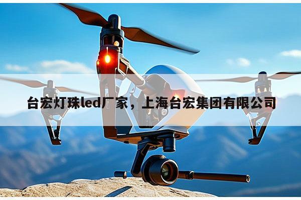 台宏灯珠led厂家，上海台宏集团有限公司-第1张图片-led灯珠, 贴片led灯珠, 直插led灯珠, 大功率灯珠, 3528灯珠, led灯珠厂家广东台宏光电科技有限公司 服务热线400-689-8189