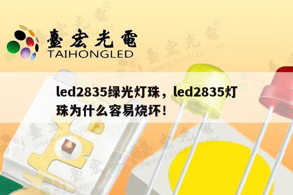 led2835绿光灯珠，led2835灯珠为什么容易烧坏！-第1张图片-led灯珠, 贴片led灯珠, 直插led灯珠, 大功率灯珠, 3528灯珠, led灯珠厂家广东台宏光电科技有限公司 服务热线400-689-8189