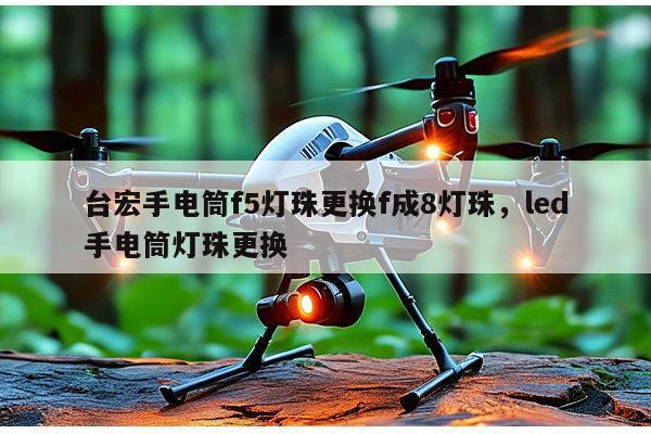 台宏手电筒f5灯珠更换f成8灯珠，led手电筒灯珠更换-第1张图片-led灯珠, 贴片led灯珠, 直插led灯珠, 大功率灯珠, 3528灯珠, led灯珠厂家广东台宏光电科技有限公司 服务热线400-689-8189