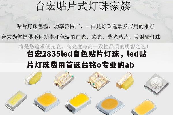 台宏2835led白色贴片灯珠,led贴片灯珠费用首选台铭o专业的ab-第1张图片-led灯珠, 贴片led灯珠, 直插led灯珠, 大功率灯珠, 3528灯珠, led灯珠厂家广东台宏光电科技有限公司 服务热线400-689-8189 台宏2835led白色贴片灯珠,led贴片灯珠费用首选台铭o专业的ab-第1张图片-led灯珠, 贴片led灯珠, 直插led灯珠, 大功率灯珠, 3528灯珠, led灯珠厂家广东台宏光电科技有限公司 服务热线400-689-8189