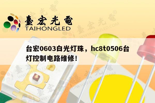 台宏0603白光灯珠，hc8t0506台灯控制电路维修！-第1张图片-led灯珠, 贴片led灯珠, 直插led灯珠, 大功率灯珠, 3528灯珠, led灯珠厂家广东台宏光电科技有限公司 服务热线400-689-8189