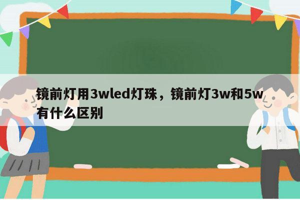 镜前灯用3wled灯珠,镜前灯3w和5w有什么区别-第1张图片-led灯珠, 贴片led灯珠, 直插led灯珠, 大功率灯珠, 3528灯珠, led灯珠厂家广东台宏光电科技有限公司 服务热线400-689-8189 镜前灯用3wled灯珠,镜前灯3w和5w有什么区别-第1张图片-led灯珠, 贴片led灯珠, 直插led灯珠, 大功率灯珠, 3528灯珠, led灯珠厂家广东台宏光电科技有限公司 服务热线400-689-8189