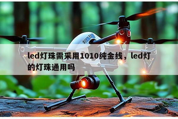 led灯珠需采用1010纯金线,led灯的灯珠通用吗-第1张图片-led灯珠, 贴片led灯珠, 直插led灯珠, 大功率灯珠, 3528灯珠, led灯珠厂家广东台宏光电科技有限公司 服务热线400-689-8189 led灯珠需采用1010纯金线,led灯的灯珠通用吗-第1张图片-led灯珠, 贴片led灯珠, 直插led灯珠, 大功率灯珠, 3528灯珠, led灯珠厂家广东台宏光电科技有限公司 服务热线400-689-8189