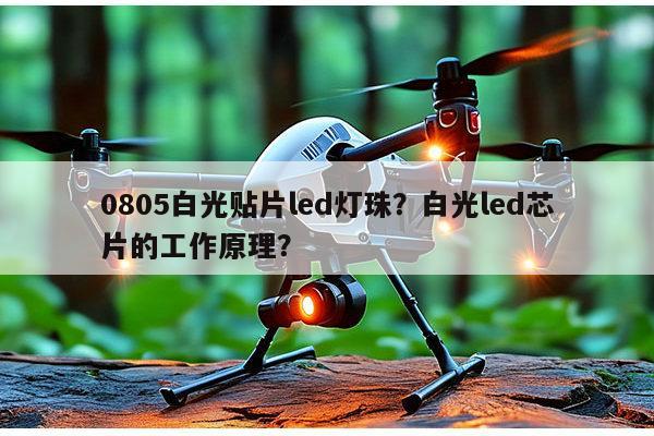 0805白光贴片led灯珠？白光led芯片的工作原理？-第1张图片-led灯珠, 贴片led灯珠, 直插led灯珠, 大功率灯珠, 3528灯珠, led灯珠厂家广东台宏光电科技有限公司 服务热线400-689-8189