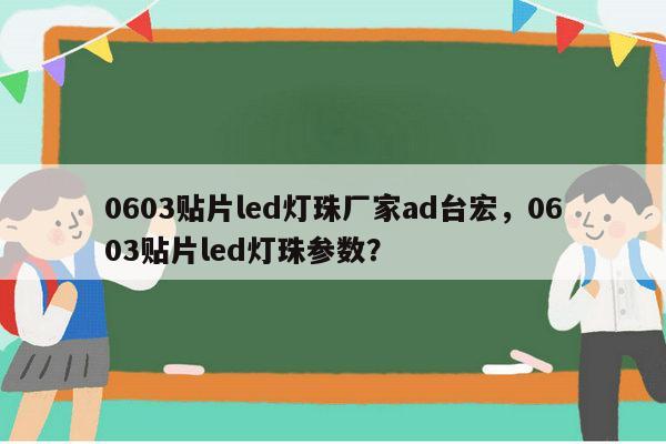 0603贴片led灯珠厂家ad台宏，0603贴片led灯珠参数？-第1张图片-led灯珠, 贴片led灯珠, 直插led灯珠, 大功率灯珠, 3528灯珠, led灯珠厂家广东台宏光电科技有限公司 服务热线400-689-8189