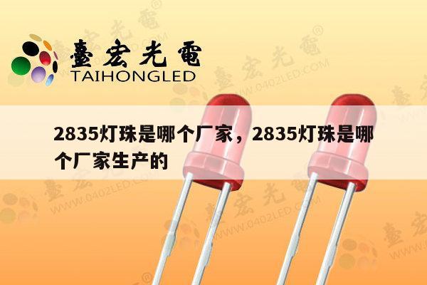2835灯珠是哪个厂家，2835灯珠是哪个厂家生产的-第1张图片-led灯珠, 贴片led灯珠, 直插led灯珠, 大功率灯珠, 3528灯珠, led灯珠厂家广东台宏光电科技有限公司 服务热线400-689-8189