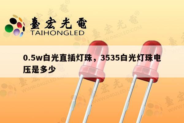 0.5w白光直插灯珠,3535白光灯珠电压是多少-第1张图片-led灯珠, 贴片led灯珠, 直插led灯珠, 大功率灯珠, 3528灯珠, led灯珠厂家广东台宏光电科技有限公司 服务热线400-689-8189 0.5w白光直插灯珠,3535白光灯珠电压是多少-第1张图片-led灯珠, 贴片led灯珠, 直插led灯珠, 大功率灯珠, 3528灯珠, led灯珠厂家广东台宏光电科技有限公司 服务热线400-689-8189