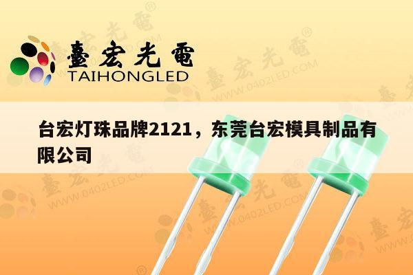 台宏灯珠品牌2121，东莞台宏模具制品有限公司-第1张图片-led灯珠, 贴片led灯珠, 直插led灯珠, 大功率灯珠, 3528灯珠, led灯珠厂家广东台宏光电科技有限公司 服务热线400-689-8189