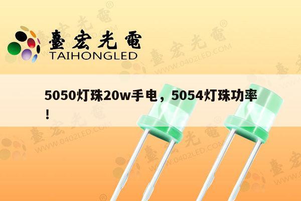 5050灯珠20w手电,5054灯珠功率!-第1张图片-led灯珠, 贴片led灯珠, 直插led灯珠, 大功率灯珠, 3528灯珠, led灯珠厂家广东台宏光电科技有限公司 服务热线400-689-8189 5050灯珠20w手电,5054灯珠功率!-第1张图片-led灯珠, 贴片led灯珠, 直插led灯珠, 大功率灯珠, 3528灯珠, led灯珠厂家广东台宏光电科技有限公司 服务热线400-689-8189