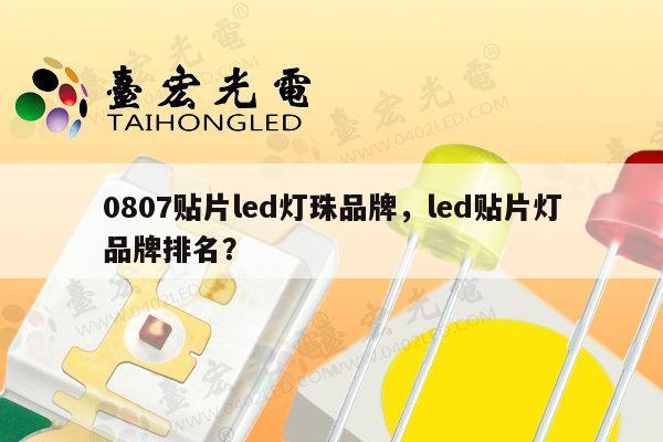 0807贴片led灯珠品牌，led贴片灯品牌排名？-第1张图片-led灯珠, 贴片led灯珠, 直插led灯珠, 大功率灯珠, 3528灯珠, led灯珠厂家广东台宏光电科技有限公司 服务热线400-689-8189