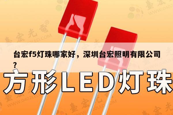 台宏f5灯珠哪家好，深圳台宏照明有限公司？-第1张图片-led灯珠, 贴片led灯珠, 直插led灯珠, 大功率灯珠, 3528灯珠, led灯珠厂家广东台宏光电科技有限公司 服务热线400-689-8189