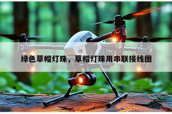 绿色草帽灯珠，草帽灯珠用串联接线图-第1张图片-led灯珠, 贴片led灯珠, 直插led灯珠, 大功率灯珠, 3528灯珠, led灯珠厂家广东台宏光电科技有限公司 服务热线400-689-8189