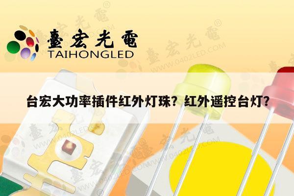 台宏大功率插件红外灯珠？红外遥控台灯？-第1张图片-led灯珠, 贴片led灯珠, 直插led灯珠, 大功率灯珠, 3528灯珠, led灯珠厂家广东台宏光电科技有限公司 服务热线400-689-8189