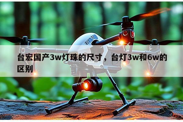 台宏国产3w灯珠的尺寸，台灯3w和6w的区别-第1张图片-led灯珠, 贴片led灯珠, 直插led灯珠, 大功率灯珠, 3528灯珠, led灯珠厂家广东台宏光电科技有限公司 服务热线400-689-8189