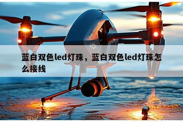 蓝白双色led灯珠，蓝白双色led灯珠怎么接线-第1张图片-led灯珠, 贴片led灯珠, 直插led灯珠, 大功率灯珠, 3528灯珠, led灯珠厂家广东台宏光电科技有限公司 服务热线400-689-8189