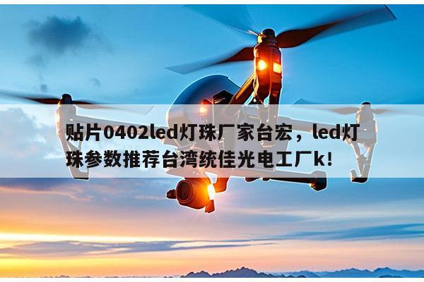 贴片0402led灯珠厂家台宏，led灯珠参数推荐台湾统佳光电工厂k！-第1张图片-led灯珠, 贴片led灯珠, 直插led灯珠, 大功率灯珠, 3528灯珠, led灯珠厂家广东台宏光电科技有限公司 服务热线400-689-8189