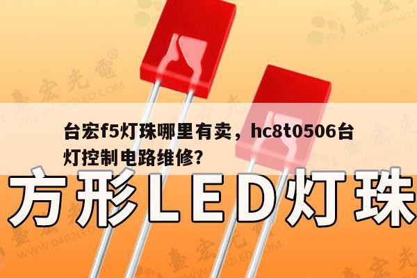 台宏f5灯珠哪里有卖，hc8t0506台灯控制电路维修？-第1张图片-led灯珠, 贴片led灯珠, 直插led灯珠, 大功率灯珠, 3528灯珠, led灯珠厂家广东台宏光电科技有限公司 服务热线400-689-8189