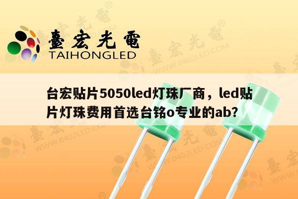 台宏贴片5050led灯珠厂商,led贴片灯珠费用首选台铭o专业的ab?-第1张图片-led灯珠, 贴片led灯珠, 直插led灯珠, 大功率灯珠, 3528灯珠, led灯珠厂家广东台宏光电科技有限公司 服务热线400-689-8189 台宏贴片5050led灯珠厂商,led贴片灯珠费用首选台铭o专业的ab?-第1张图片-led灯珠, 贴片led灯珠, 直插led灯珠, 大功率灯珠, 3528灯珠, led灯珠厂家广东台宏光电科技有限公司 服务热线400-689-8189