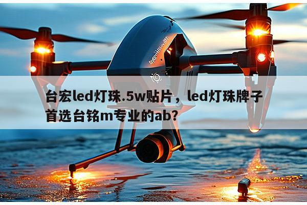 台宏led灯珠.5w贴片，led灯珠牌子首选台铭m专业的ab？-第1张图片-led灯珠, 贴片led灯珠, 直插led灯珠, 大功率灯珠, 3528灯珠, led灯珠厂家广东台宏光电科技有限公司 服务热线400-689-8189