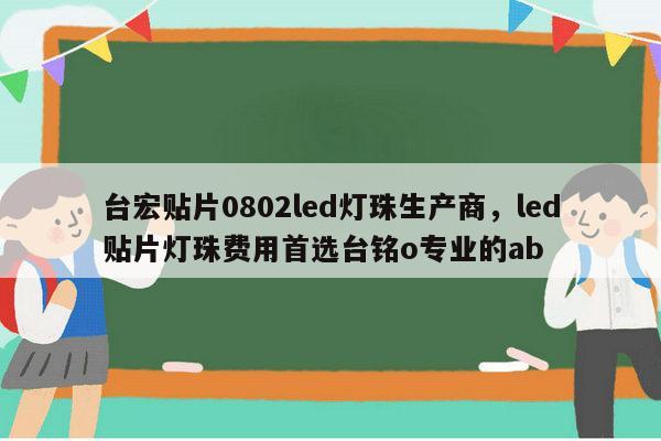 台宏贴片0802led灯珠生产商，led贴片灯珠费用首选台铭o专业的ab-第1张图片-led灯珠, 贴片led灯珠, 直插led灯珠, 大功率灯珠, 3528灯珠, led灯珠厂家广东台宏光电科技有限公司 服务热线400-689-8189