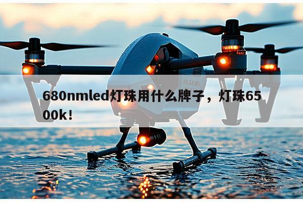 680nmled灯珠用什么牌子，灯珠6500k！-第1张图片-led灯珠, 贴片led灯珠, 直插led灯珠, 大功率灯珠, 3528灯珠, led灯珠厂家广东台宏光电科技有限公司 服务热线400-689-8189