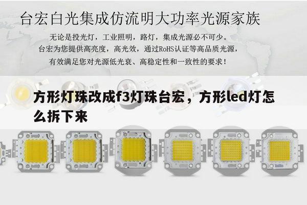 方形灯珠改成f3灯珠台宏，方形led灯怎么拆下来-第1张图片-led灯珠, 贴片led灯珠, 直插led灯珠, 大功率灯珠, 3528灯珠, led灯珠厂家广东台宏光电科技有限公司 服务热线400-689-8189