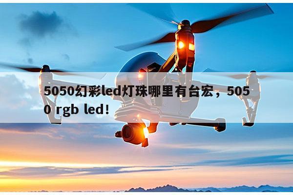 5050幻彩led灯珠哪里有台宏，5050 rgb led！-第1张图片-led灯珠, 贴片led灯珠, 直插led灯珠, 大功率灯珠, 3528灯珠, led灯珠厂家广东台宏光电科技有限公司 服务热线400-689-8189
