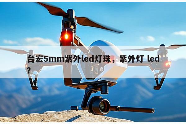 台宏5mm紫外led灯珠,紫外灯 led?-第1张图片-led灯珠, 贴片led灯珠, 直插led灯珠, 大功率灯珠, 3528灯珠, led灯珠厂家广东台宏光电科技有限公司 服务热线400-689-8189 台宏5mm紫外led灯珠,紫外灯 led?-第1张图片-led灯珠, 贴片led灯珠, 直插led灯珠, 大功率灯珠, 3528灯珠, led灯珠厂家广东台宏光电科技有限公司 服务热线400-689-8189