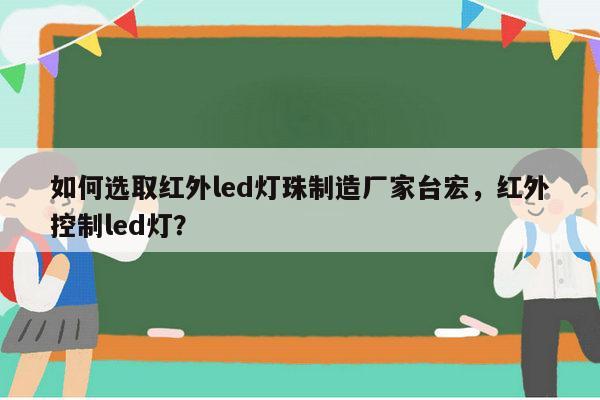 如何选取红外led灯珠制造厂家台宏,红外控制led灯?-第1张图片-led灯珠, 贴片led灯珠, 直插led灯珠, 大功率灯珠, 3528灯珠, led灯珠厂家广东台宏光电科技有限公司 服务热线400-689-8189 如何选取红外led灯珠制造厂家台宏,红外控制led灯?-第1张图片-led灯珠, 贴片led灯珠, 直插led灯珠, 大功率灯珠, 3528灯珠, led灯珠厂家广东台宏光电科技有限公司 服务热线400-689-8189