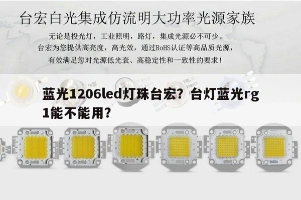 蓝光1206led灯珠台宏?台灯蓝光rg1能不能用?-第1张图片-led灯珠, 贴片led灯珠, 直插led灯珠, 大功率灯珠, 3528灯珠, led灯珠厂家广东台宏光电科技有限公司 服务热线400-689-8189 蓝光1206led灯珠台宏?台灯蓝光rg1能不能用?-第1张图片-led灯珠, 贴片led灯珠, 直插led灯珠, 大功率灯珠, 3528灯珠, led灯珠厂家广东台宏光电科技有限公司 服务热线400-689-8189