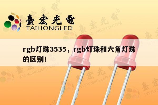 rgb灯珠3535，rgb灯珠和六角灯珠的区别！-第1张图片-led灯珠, 贴片led灯珠, 直插led灯珠, 大功率灯珠, 3528灯珠, led灯珠厂家广东台宏光电科技有限公司 服务热线400-689-8189