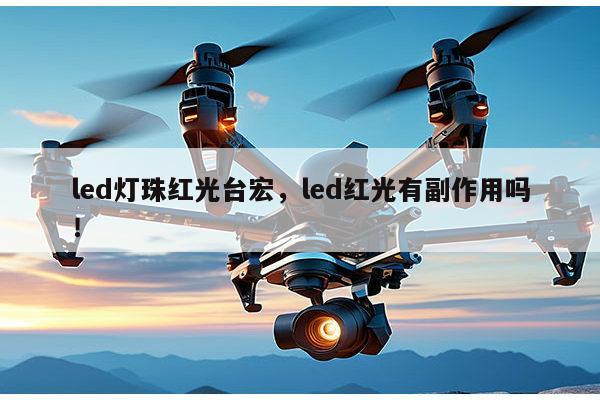 led灯珠红光台宏，led红光有副作用吗！-第1张图片-led灯珠, 贴片led灯珠, 直插led灯珠, 大功率灯珠, 3528灯珠, led灯珠厂家广东台宏光电科技有限公司 服务热线400-689-8189