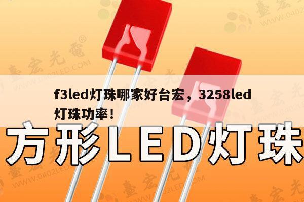 f3led灯珠哪家好台宏，3258led灯珠功率！-第1张图片-led灯珠, 贴片led灯珠, 直插led灯珠, 大功率灯珠, 3528灯珠, led灯珠厂家广东台宏光电科技有限公司 服务热线400-689-8189