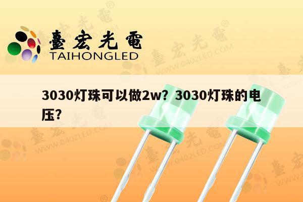 3030灯珠可以做2w？3030灯珠的电压？-第1张图片-led灯珠, 贴片led灯珠, 直插led灯珠, 大功率灯珠, 3528灯珠, led灯珠厂家广东台宏光电科技有限公司 服务热线400-689-8189
