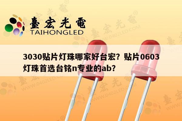 3030贴片灯珠哪家好台宏？贴片0603灯珠首选台铭n专业的ab？-第1张图片-led灯珠, 贴片led灯珠, 直插led灯珠, 大功率灯珠, 3528灯珠, led灯珠厂家广东台宏光电科技有限公司 服务热线400-689-8189