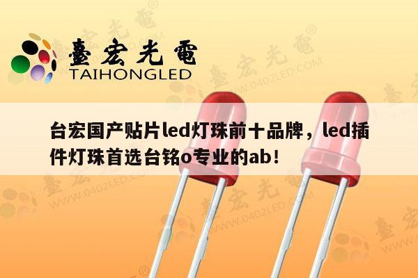 台宏国产贴片led灯珠前十品牌，led插件灯珠首选台铭o专业的ab！-第1张图片-led灯珠, 贴片led灯珠, 直插led灯珠, 大功率灯珠, 3528灯珠, led灯珠厂家广东台宏光电科技有限公司 服务热线400-689-8189