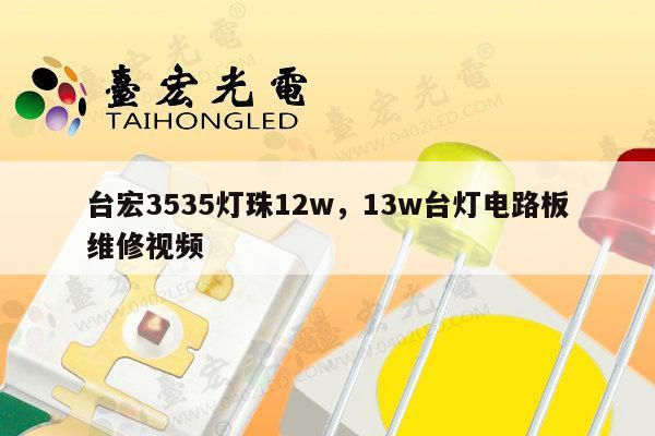 台宏3535灯珠12w，13w台灯电路板维修视频-第1张图片-led灯珠, 贴片led灯珠, 直插led灯珠, 大功率灯珠, 3528灯珠, led灯珠厂家广东台宏光电科技有限公司 服务热线400-689-8189