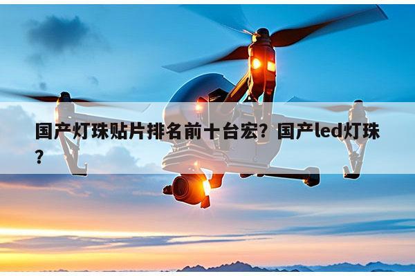 国产灯珠贴片排名前十台宏？国产led灯珠？-第1张图片-led灯珠, 贴片led灯珠, 直插led灯珠, 大功率灯珠, 3528灯珠, led灯珠厂家广东台宏光电科技有限公司 服务热线400-689-8189