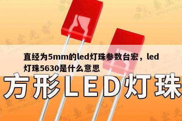 直经为5mm的led灯珠参数台宏，led灯珠5630是什么意思-第1张图片-led灯珠, 贴片led灯珠, 直插led灯珠, 大功率灯珠, 3528灯珠, led灯珠厂家广东台宏光电科技有限公司 服务热线400-689-8189