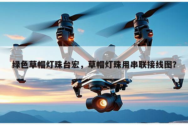 绿色草帽灯珠台宏，草帽灯珠用串联接线图？-第1张图片-led灯珠, 贴片led灯珠, 直插led灯珠, 大功率灯珠, 3528灯珠, led灯珠厂家广东台宏光电科技有限公司 服务热线400-689-8189