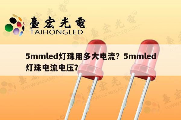 5mmled灯珠用多大电流？5mmled灯珠电流电压？-第1张图片-led灯珠, 贴片led灯珠, 直插led灯珠, 大功率灯珠, 3528灯珠, led灯珠厂家广东台宏光电科技有限公司 服务热线400-689-8189