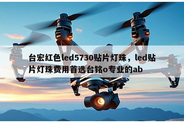 台宏红色led5730贴片灯珠，led贴片灯珠费用首选台铭o专业的ab-第1张图片-led灯珠, 贴片led灯珠, 直插led灯珠, 大功率灯珠, 3528灯珠, led灯珠厂家广东台宏光电科技有限公司 服务热线400-689-8189