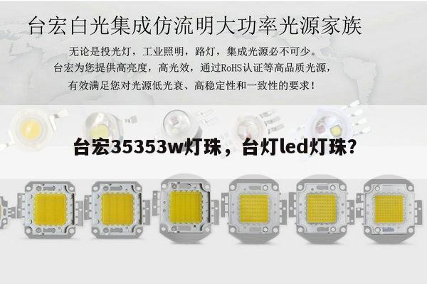 台宏35353w灯珠，台灯led灯珠？-第1张图片-led灯珠, 贴片led灯珠, 直插led灯珠, 大功率灯珠, 3528灯珠, led灯珠厂家广东台宏光电科技有限公司 服务热线400-689-8189