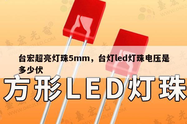 台宏超亮灯珠5mm，台灯led灯珠电压是多少伏-第1张图片-led灯珠, 贴片led灯珠, 直插led灯珠, 大功率灯珠, 3528灯珠, led灯珠厂家广东台宏光电科技有限公司 服务热线400-689-8189