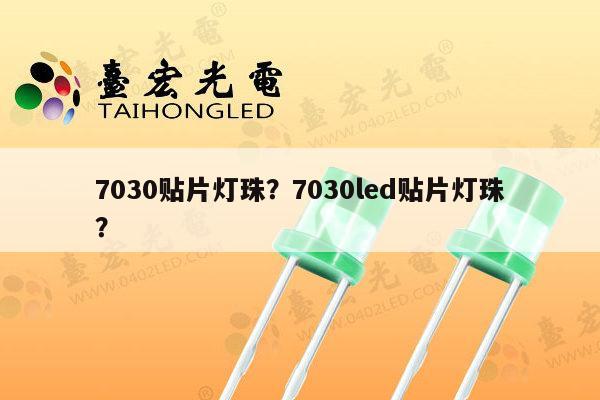 7030贴片灯珠？7030led贴片灯珠？-第1张图片-led灯珠, 贴片led灯珠, 直插led灯珠, 大功率灯珠, 3528灯珠, led灯珠厂家广东台宏光电科技有限公司 服务热线400-689-8189