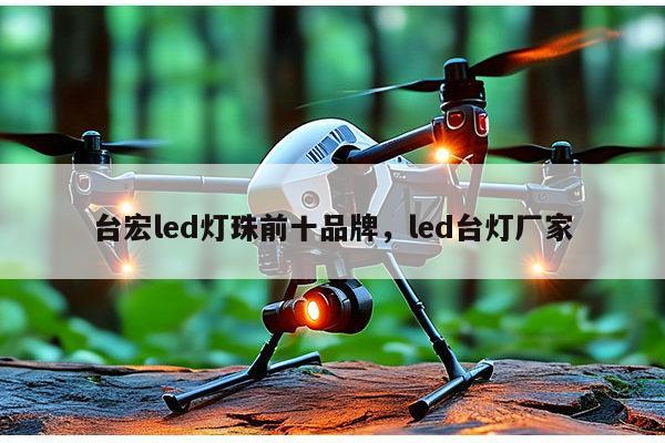 台宏led灯珠前十品牌，led台灯厂家-第1张图片-led灯珠, 贴片led灯珠, 直插led灯珠, 大功率灯珠, 3528灯珠, led灯珠厂家广东台宏光电科技有限公司 服务热线400-689-8189