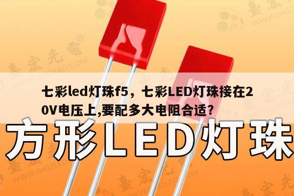 七彩led灯珠f5，七彩LED灯珠接在20V电压上,要配多大电阻合适？-第1张图片-led灯珠, 贴片led灯珠, 直插led灯珠, 大功率灯珠, 3528灯珠, led灯珠厂家广东台宏光电科技有限公司 服务热线400-689-8189