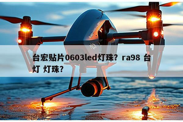 台宏贴片0603led灯珠？ra98 台灯 灯珠？-第1张图片-led灯珠, 贴片led灯珠, 直插led灯珠, 大功率灯珠, 3528灯珠, led灯珠厂家广东台宏光电科技有限公司 服务热线400-689-8189