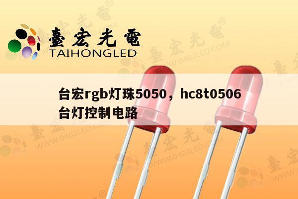 台宏rgb灯珠5050，hc8t0506台灯控制电路-第1张图片-led灯珠, 贴片led灯珠, 直插led灯珠, 大功率灯珠, 3528灯珠, led灯珠厂家广东台宏光电科技有限公司 服务热线400-689-8189