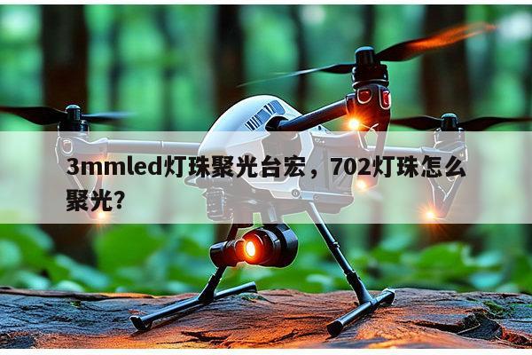 3mmled灯珠聚光台宏，702灯珠怎么聚光？-第1张图片-led灯珠, 贴片led灯珠, 直插led灯珠, 大功率灯珠, 3528灯珠, led灯珠厂家广东台宏光电科技有限公司 服务热线400-689-8189